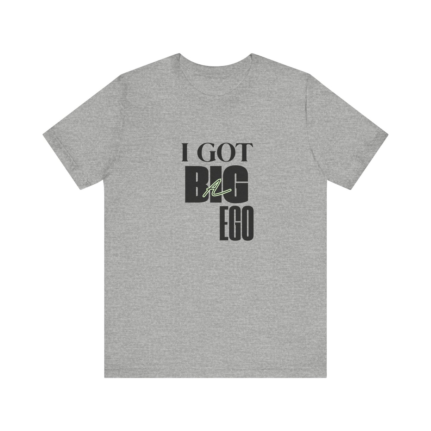 I Got Big Ego Unisex Tee #1- Bold Graphic Shirt