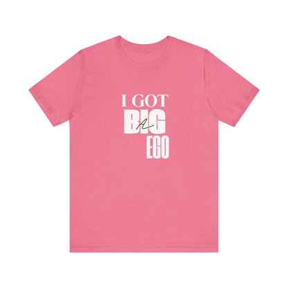 I Got Big Ego Unisex Tee #2- Bold Graphic Shirt