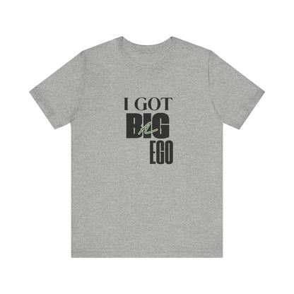 I Got Big Ego Unisex Tee #1- Bold Graphic Shirt