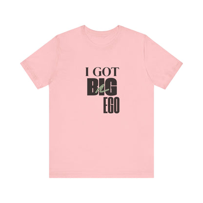 I Got Big Ego Unisex Tee #1- Bold Graphic Shirt