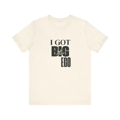 I Got Big Ego Unisex Tee #1- Bold Graphic Shirt