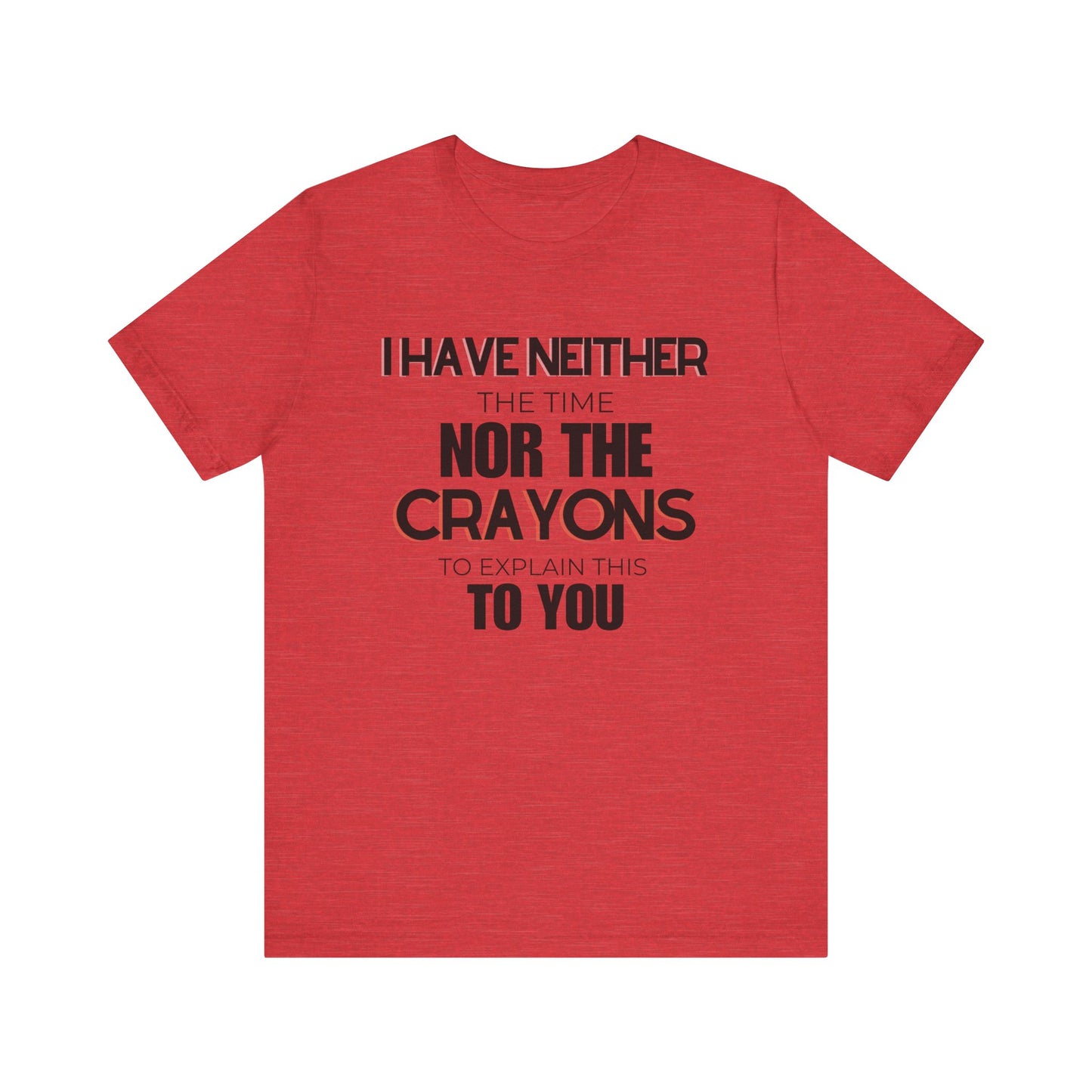 I Have Neither the Time Nor the Crayons - Unisex Tee