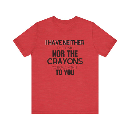 I Have Neither the Time Nor the Crayons - Unisex Tee