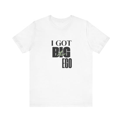 I Got Big Ego Unisex Tee #1- Bold Graphic Shirt