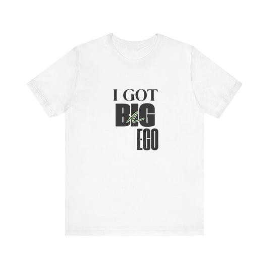 I Got Big Ego Unisex Tee #1- Bold Graphic Shirt