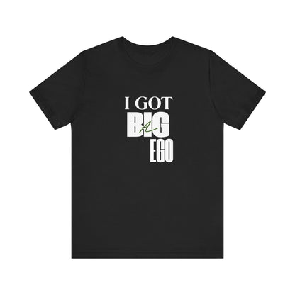 I Got Big Ego Unisex Tee #2- Bold Graphic Shirt