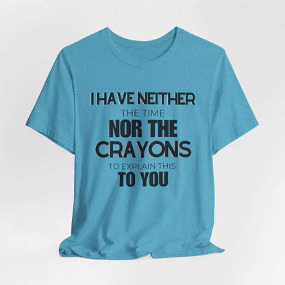 I Have Neither the Time Nor the Crayons - Unisex Tee