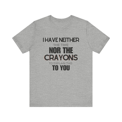 I Have Neither the Time Nor the Crayons - Unisex Tee