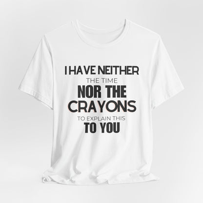 I Have Neither the Time Nor the Crayons - Unisex Tee