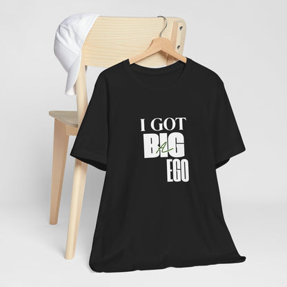 I Got Big Ego Unisex Tee #2- Bold Graphic Shirt