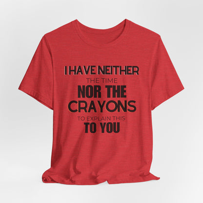 I Have Neither the Time Nor the Crayons - Unisex Tee