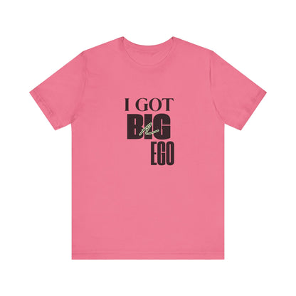 I Got Big Ego Unisex Tee #1- Bold Graphic Shirt