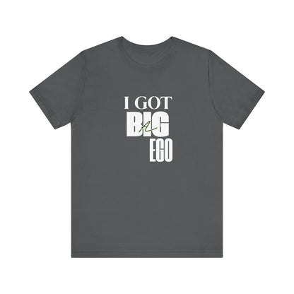 I Got Big Ego Unisex Tee #2- Bold Graphic Shirt