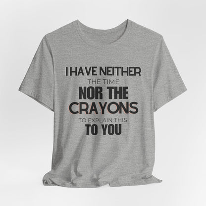 I Have Neither the Time Nor the Crayons - Unisex Tee