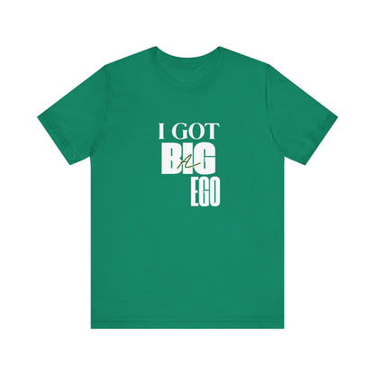 I Got Big Ego Unisex Tee #2- Bold Graphic Shirt