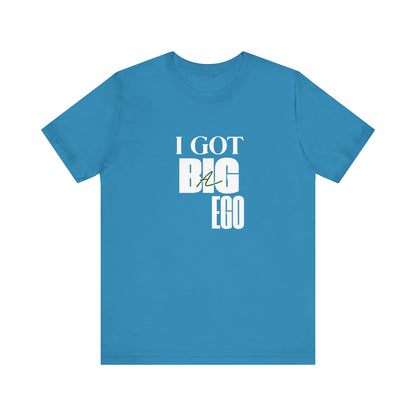 I Got Big Ego Unisex Tee #2- Bold Graphic Shirt