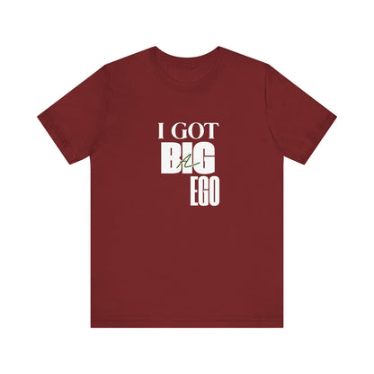 I Got Big Ego Unisex Tee #2- Bold Graphic Shirt