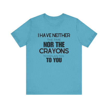 I Have Neither the Time Nor the Crayons - Unisex Tee