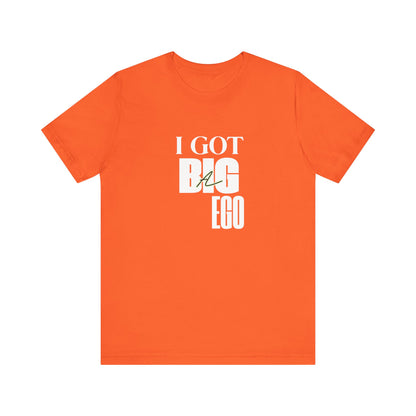 I Got Big Ego Unisex Tee #2- Bold Graphic Shirt