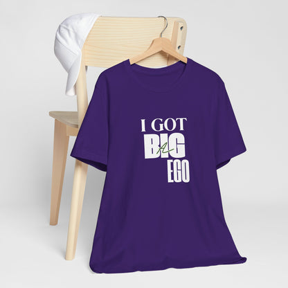 I Got Big Ego Unisex Tee #2- Bold Graphic Shirt